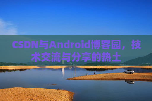 CSDN与Android博客园，技术交流与分享的热土