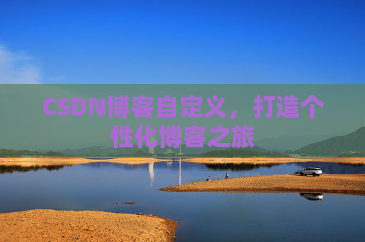 CSDN博客自定义，打造个性化博客之旅