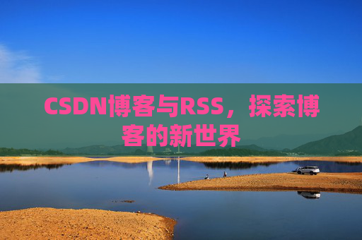 CSDN博客与RSS，探索博客的新世界