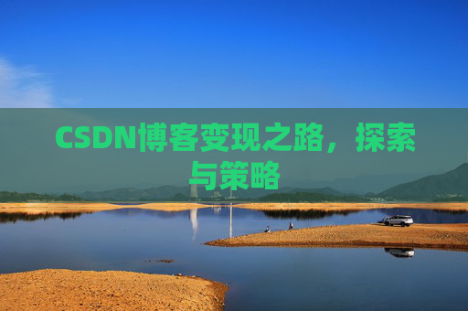 CSDN博客变现之路，探索与策略