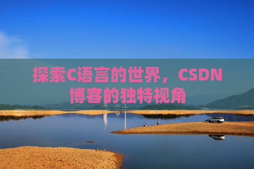 探索C语言的世界，CSDN博客的独特视角