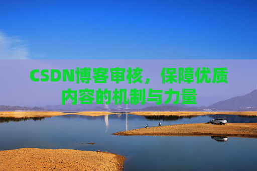 CSDN博客审核，保障优质内容的机制与力量