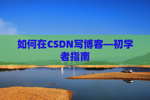 如何在CSDN写博客—初学者指南