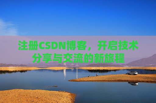 注册CSDN博客，开启技术分享与交流的新旅程