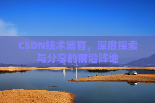 CSDN技术博客，深度探索与分享的前沿阵地