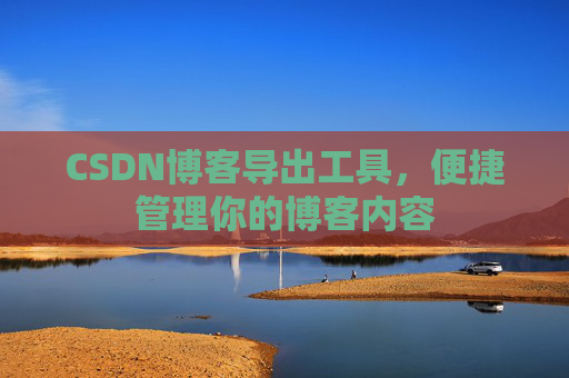 CSDN博客导出工具,便捷管理你的博客内容
