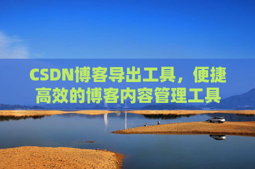 CSDN博客导出工具,便捷高效的博客内容管理工具